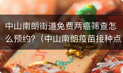 中山南朗街道免费两癌筛查怎么预约?（中山南朗疫苗接种点）