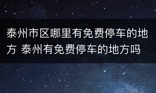 泰州市区哪里有免费停车的地方 泰州有免费停车的地方吗