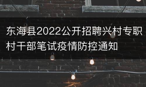 东海县2022公开招聘兴村专职村干部笔试疫情防控通知
