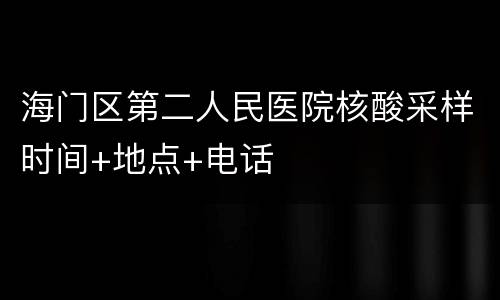 海门区第二人民医院核酸采样时间+地点+电话