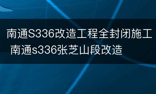 南通S336改造工程全封闭施工 南通s336张芝山段改造