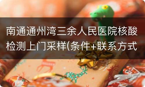 南通通州湾三余人民医院核酸检测上门采样(条件+联系方式)