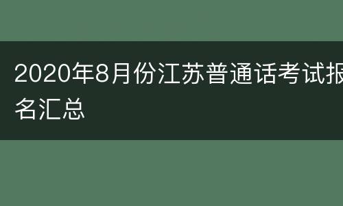 2020年8月份江苏普通话考试报名汇总
