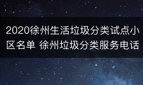 2020徐州生活垃圾分类试点小区名单 徐州垃圾分类服务电话