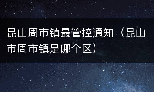 昆山周市镇最管控通知（昆山市周市镇是哪个区）