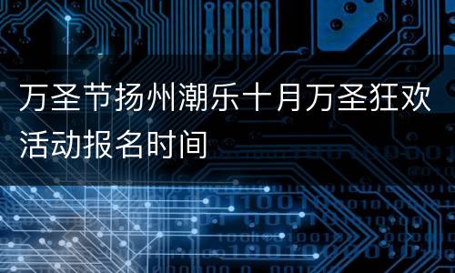 万圣节扬州潮乐十月万圣狂欢活动报名时间