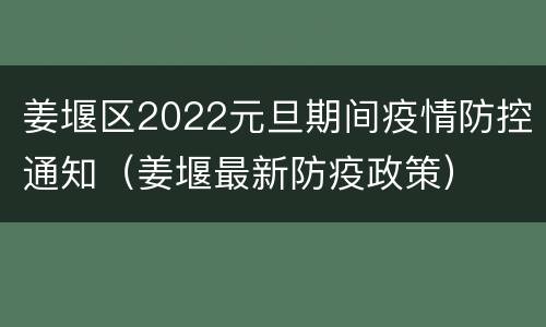 姜堰区2022元旦期间疫情防控通知（姜堰最新防疫政策）
