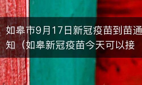 如皋市9月17日新冠疫苗到苗通知（如皋新冠疫苗今天可以接种吗）
