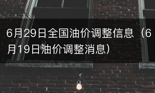 6月29日全国油价调整信息（6月19日油价调整消息）