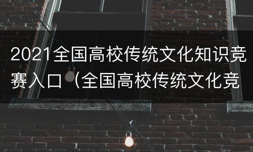 2021全国高校传统文化知识竞赛入口（全国高校传统文化竞答比赛）
