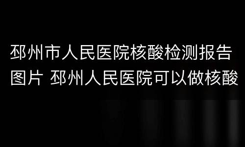 邳州市人民医院核酸检测报告图片 邳州人民医院可以做核酸检测报告么