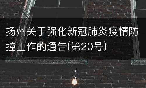 扬州关于强化新冠肺炎疫情防控工作的通告(第20号)