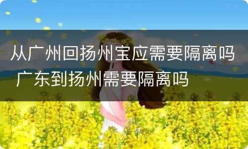 从广州回扬州宝应需要隔离吗 广东到扬州需要隔离吗