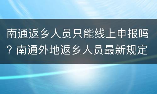南通返乡人员只能线上申报吗? 南通外地返乡人员最新规定