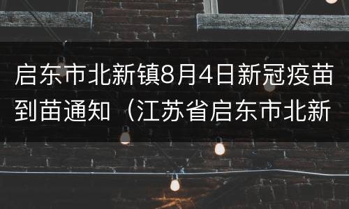 启东市北新镇8月4日新冠疫苗到苗通知（江苏省启东市北新镇社区卫生服务中心电话）