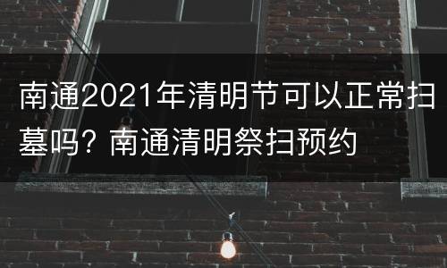 南通2021年清明节可以正常扫墓吗? 南通清明祭扫预约