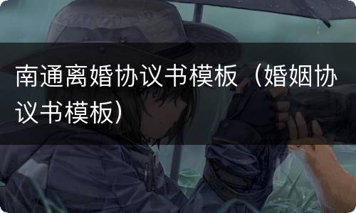 南通离婚协议书模板（婚姻协议书模板）
