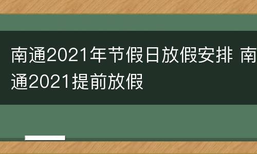 南通2021年节假日放假安排 南通2021提前放假