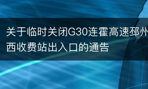 关于临时关闭G30连霍高速邳州西收费站出入口的通告