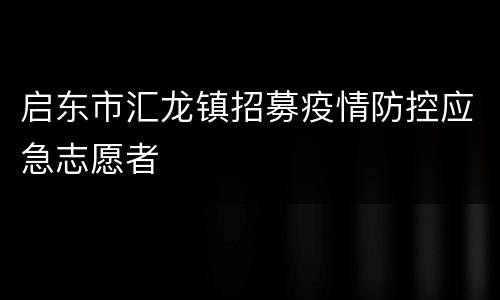 启东市汇龙镇招募疫情防控应急志愿者