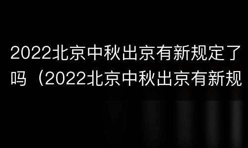 2022北京中秋出京有新规定了吗（2022北京中秋出京有新规定了吗）