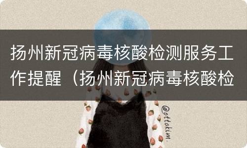 扬州新冠病毒核酸检测服务工作提醒（扬州新冠病毒核酸检测服务工作提醒通知）