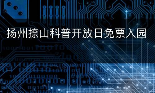 扬州捺山科普开放日免票入园
