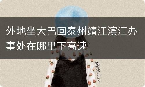 外地坐大巴回泰州靖江滨江办事处在哪里下高速