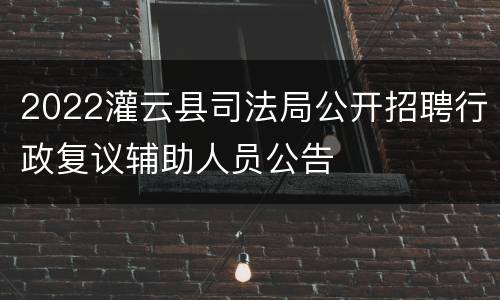 2022灌云县司法局公开招聘行政复议辅助人员公告