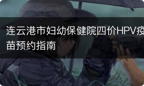 连云港市妇幼保健院四价HPV疫苗预约指南