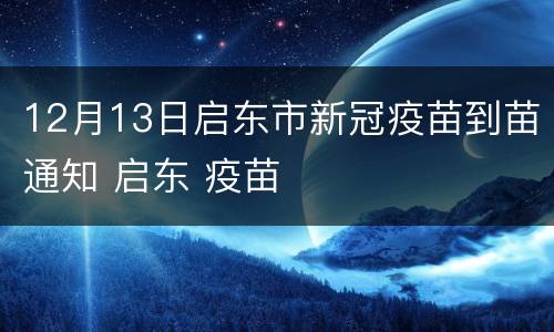 12月13日启东市新冠疫苗到苗通知 启东 疫苗