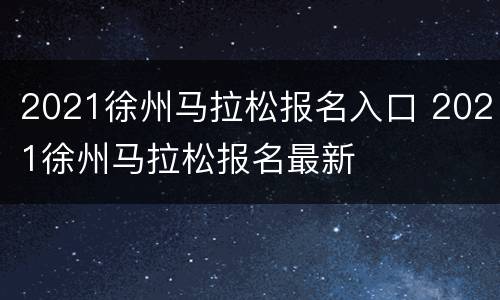 2021徐州马拉松报名入口 2021徐州马拉松报名最新