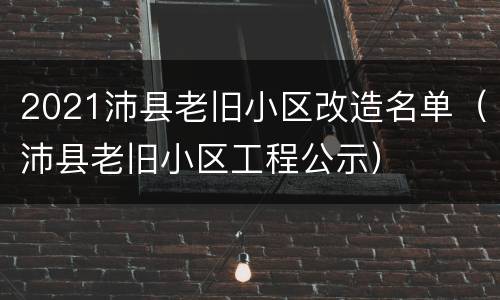 2021沛县老旧小区改造名单（沛县老旧小区工程公示）