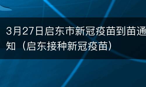 3月27日启东市新冠疫苗到苗通知（启东接种新冠疫苗）