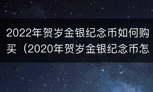 2022年贺岁金银纪念币如何购买（2020年贺岁金银纪念币怎么预约）