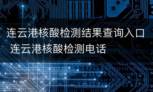 连云港核酸检测结果查询入口 连云港核酸检测电话