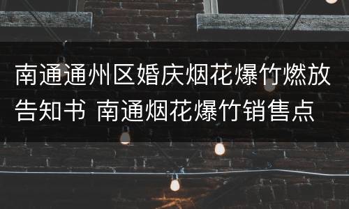 南通通州区婚庆烟花爆竹燃放告知书 南通烟花爆竹销售点