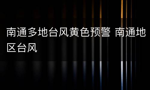 南通多地台风黄色预警 南通地区台风