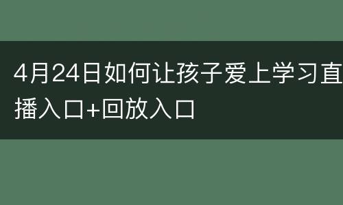 4月24日如何让孩子爱上学习直播入口+回放入口