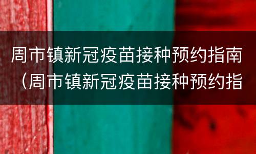 周市镇新冠疫苗接种预约指南（周市镇新冠疫苗接种预约指南电话）