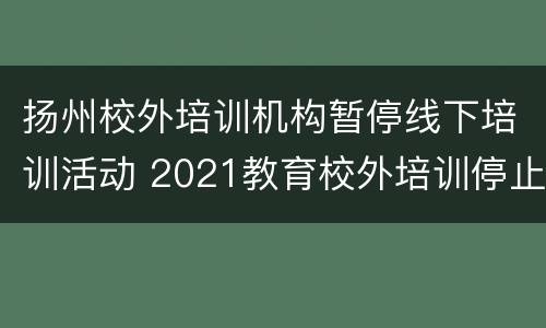 扬州校外培训机构暂停线下培训活动 2021教育校外培训停止通知扬州