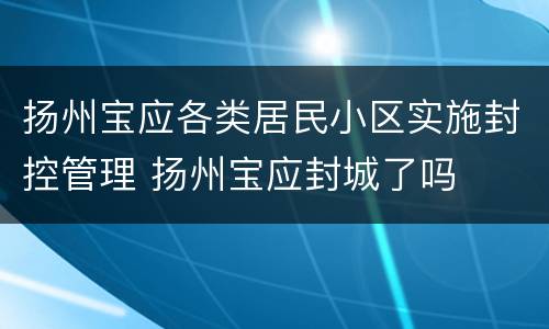 扬州宝应各类居民小区实施封控管理 扬州宝应封城了吗