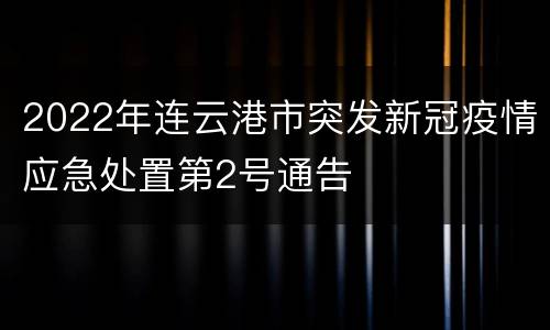 2022年连云港市突发新冠疫情应急处置第2号通告