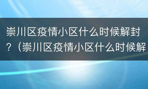 崇川区疫情小区什么时候解封?（崇川区疫情小区什么时候解封呀）