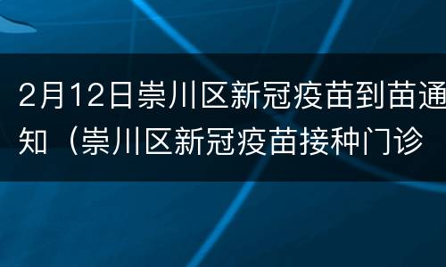 2月12日崇川区新冠疫苗到苗通知（崇川区新冠疫苗接种门诊公示）