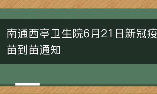 南通西亭卫生院6月21日新冠疫苗到苗通知