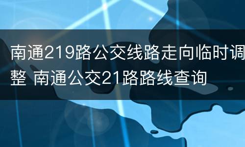 南通219路公交线路走向临时调整 南通公交21路路线查询