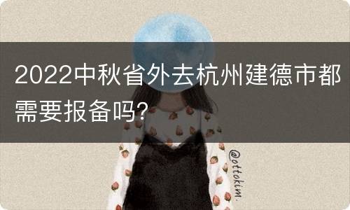 2022中秋省外去杭州建德市都需要报备吗？