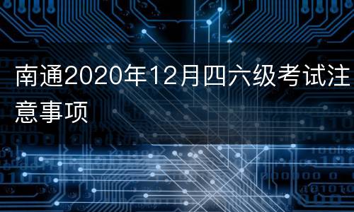 南通2020年12月四六级考试注意事项