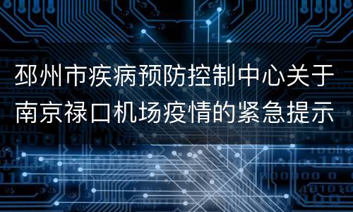 邳州市疾病预防控制中心关于南京禄口机场疫情的紧急提示
